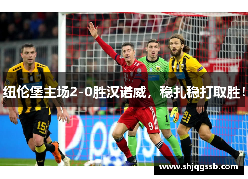 纽伦堡主场2-0胜汉诺威，稳扎稳打取胜！