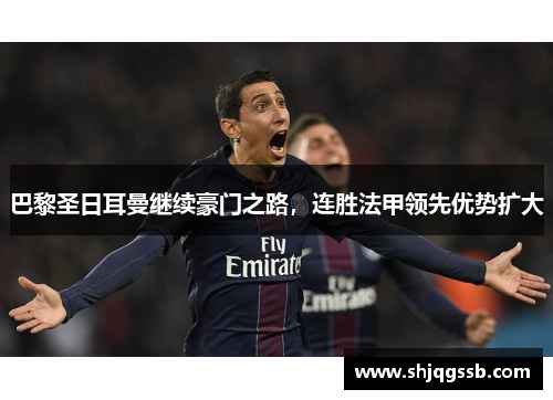 巴黎圣日耳曼继续豪门之路，连胜法甲领先优势扩大