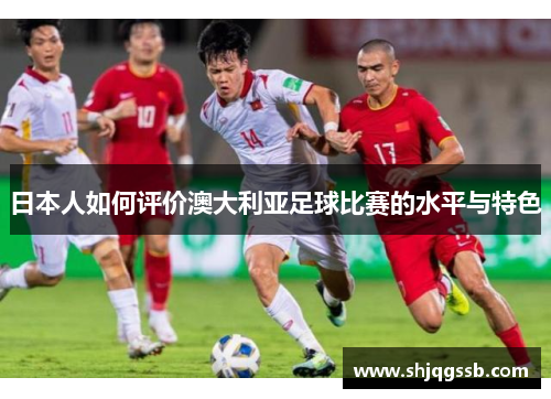 日本人如何评价澳大利亚足球比赛的水平与特色