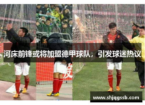 河床前锋或将加盟德甲球队，引发球迷热议