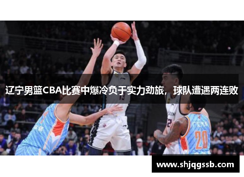 辽宁男篮CBA比赛中爆冷负于实力劲旅，球队遭遇两连败