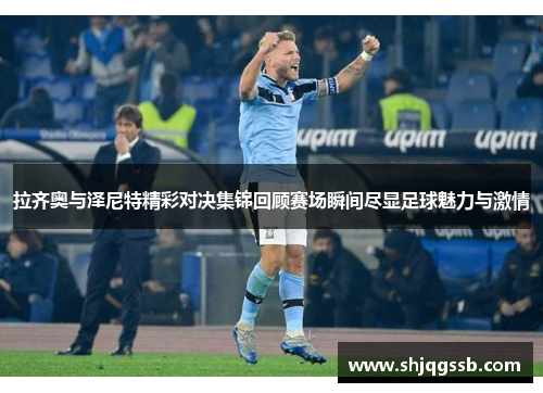 拉齐奥与泽尼特精彩对决集锦回顾赛场瞬间尽显足球魅力与激情