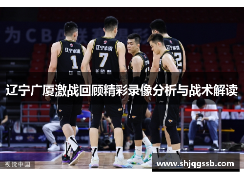 辽宁广厦激战回顾精彩录像分析与战术解读