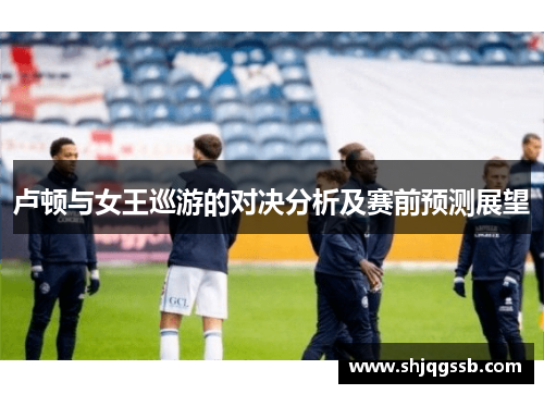 卢顿与女王巡游的对决分析及赛前预测展望