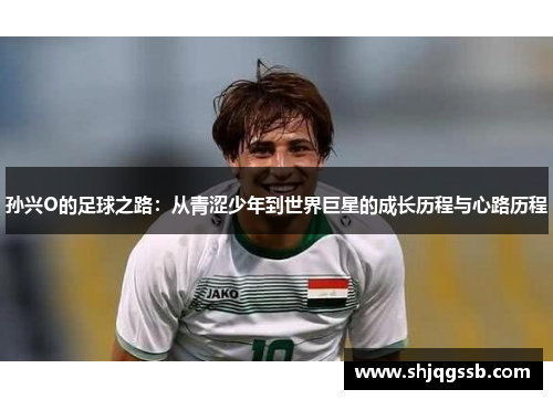 孙兴O的足球之路：从青涩少年到世界巨星的成长历程与心路历程