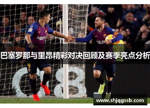 巴塞罗那与里昂精彩对决回顾及赛季亮点分析