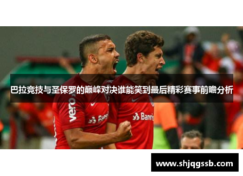 巴拉竞技与圣保罗的巅峰对决谁能笑到最后精彩赛事前瞻分析